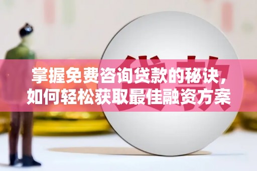 黔东南掌握免费咨询贷款的秘诀，如何轻松获取最佳融资方案