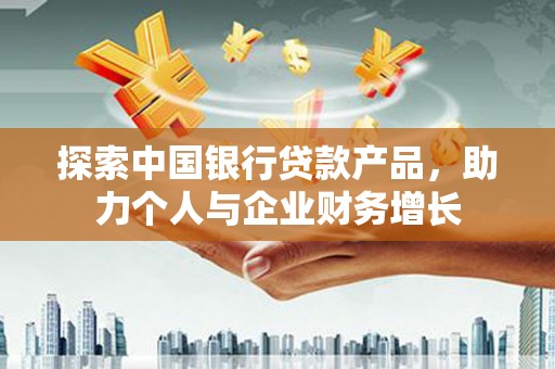 黔东南探索中国银行贷款产品，助力个人与企业财务增长