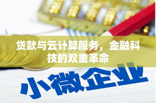 黔东南贷款与云计算服务，金融科技的双重革命
