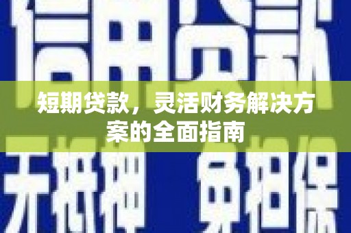黔东南短期贷款，灵活财务解决方案的全面指南