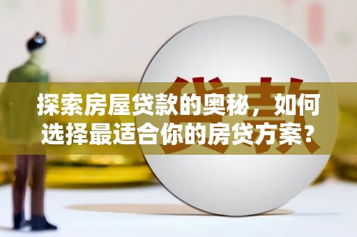 黔东南探索房屋贷款的奥秘，如何选择最适合你的房贷方案？
