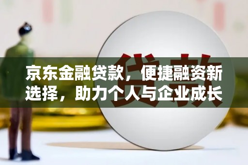 黔东南京东金融贷款，便捷融资新选择，助力个人与企业成长