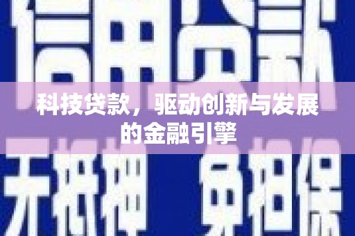 黔东南科技贷款，驱动创新与发展的金融引擎