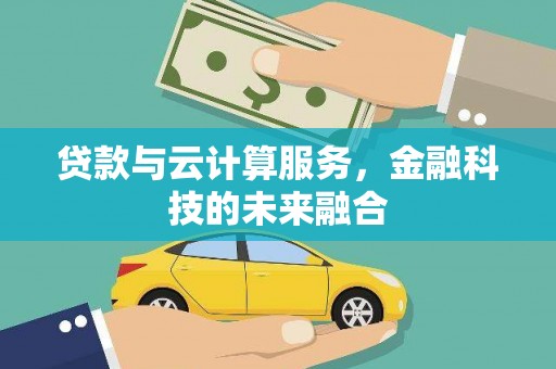 黔东南贷款与云计算服务，金融科技的未来融合
