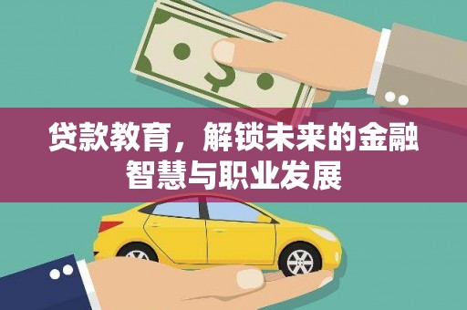黔东南贷款教育，解锁未来的金融智慧与职业发展