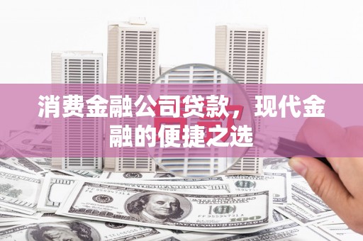 黔东南消费金融公司贷款，现代金融的便捷之选