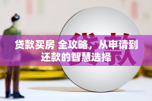 黔东南贷款买房 全攻略，从申请到还款的智慧选择