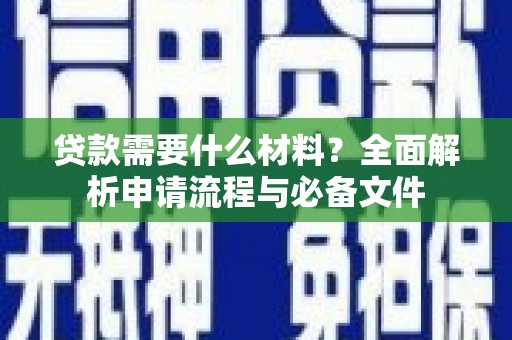 黔东南贷款需要什么材料？全面解析申请流程与必备文件