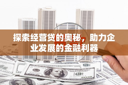 黔东南探索经营贷的奥秘，助力企业发展的金融利器