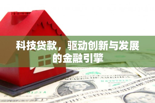 黔东南科技贷款，驱动创新与发展的金融引擎