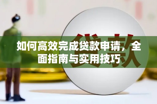 黔东南如何高效完成贷款申请，全面指南与实用技巧