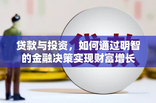 黔东南贷款与投资，如何通过明智的金融决策实现财富增长