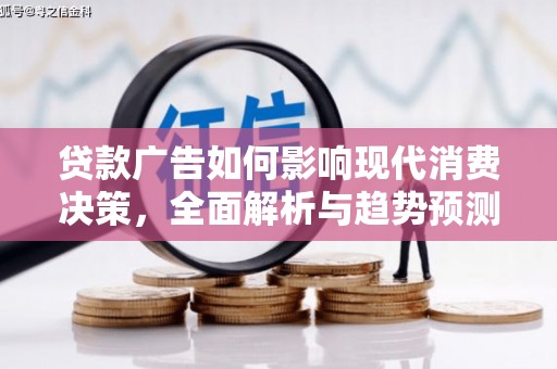 黔东南贷款广告如何影响现代消费决策，全面解析与趋势预测