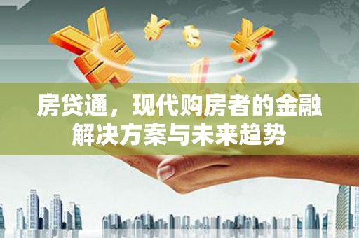 黔东南房贷通，现代购房者的金融解决方案与未来趋势