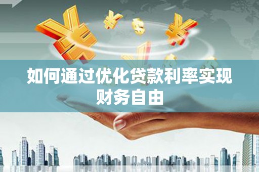 黔东南如何通过优化贷款利率实现财务自由