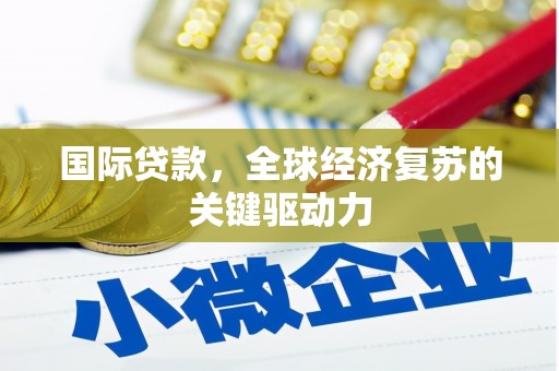 黔东南国际贷款，全球经济复苏的关键驱动力