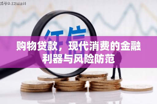 黔东南购物贷款，现代消费的金融利器与风险防范