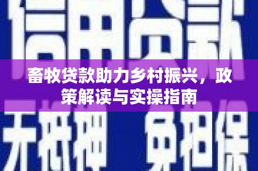 黔东南畜牧贷款助力乡村振兴，政策解读与实操指南