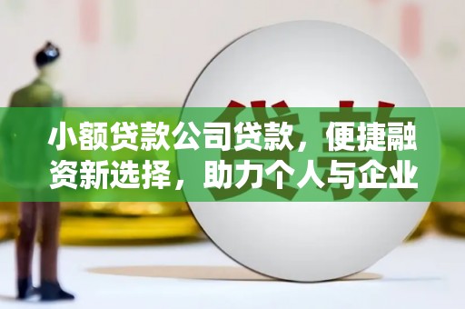 黔东南小额贷款公司贷款，便捷融资新选择，助力个人与企业成长