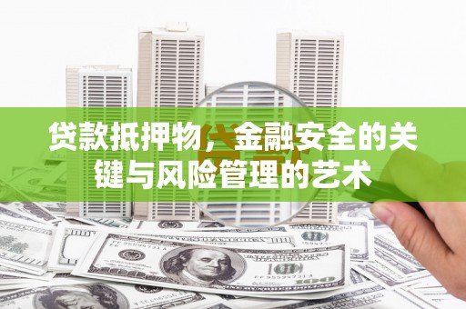 黔东南贷款抵押物，金融安全的关键与风险管理的艺术