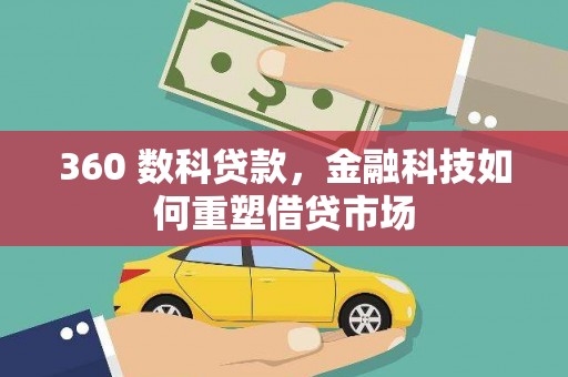 黔东南360 数科贷款，金融科技如何重塑借贷市场