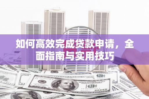 黔东南如何高效完成贷款申请，全面指南与实用技巧