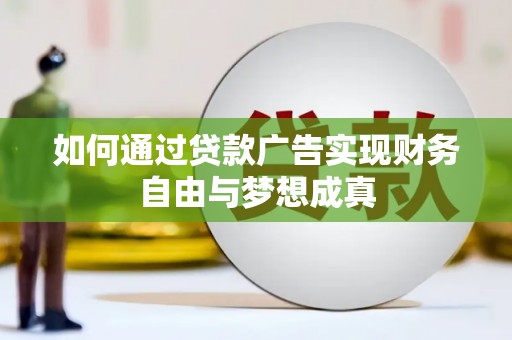 黔东南如何通过贷款广告实现财务自由与梦想成真