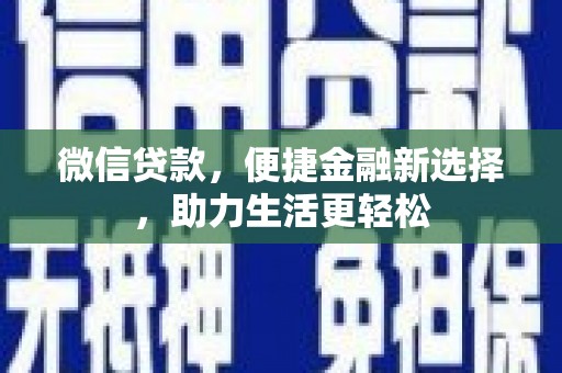 黔东南微信贷款，便捷金融新选择，助力生活更轻松