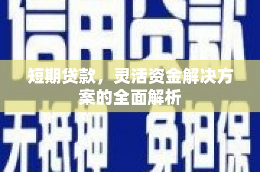 黔东南短期贷款，灵活资金解决方案的全面解析