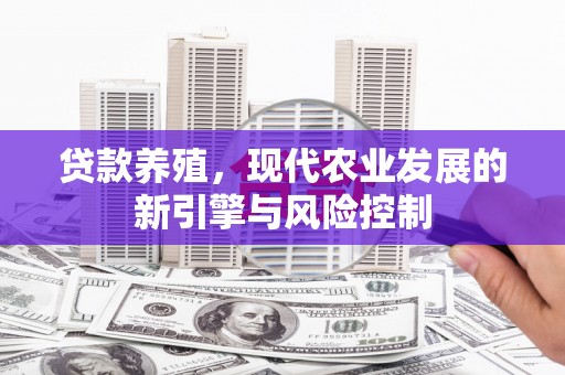 黔东南贷款养殖，现代农业发展的新引擎与风险控制