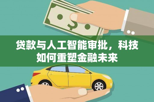 黔东南贷款与人工智能审批，科技如何重塑金融未来