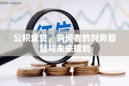 黔东南公积金贷，购房者的财务智慧与未来规划