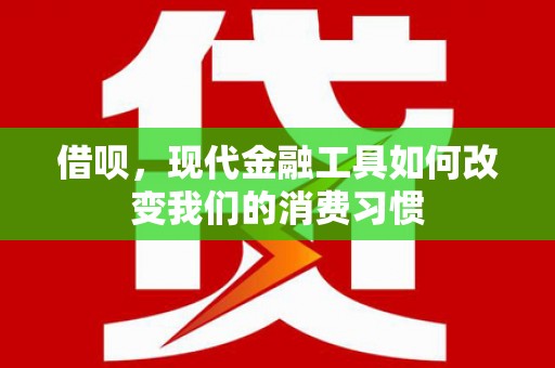 黔东南借呗，现代金融工具如何改变我们的消费习惯