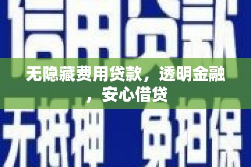 黔东南无隐藏费用贷款，透明金融，安心借贷