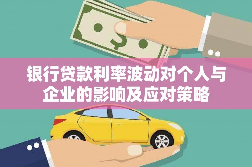 黔东南银行贷款利率波动对个人与企业的影响及应对策略