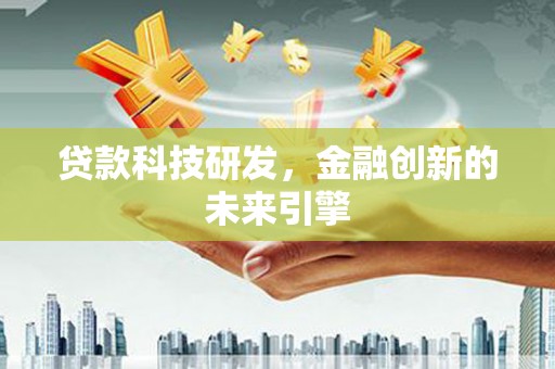 黔东南贷款科技研发，金融创新的未来引擎