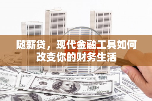 黔东南随薪贷，现代金融工具如何改变你的财务生活