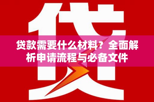黔东南贷款需要什么材料？全面解析申请流程与必备文件