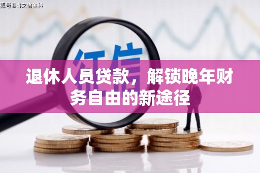 黔东南退休人员贷款，解锁晚年财务自由的新途径