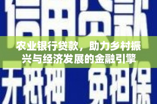 黔东南农业银行贷款，助力乡村振兴与经济发展的金融引擎