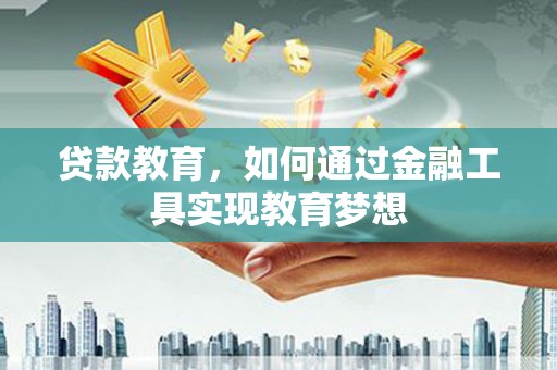 黔东南贷款教育，如何通过金融工具实现教育梦想