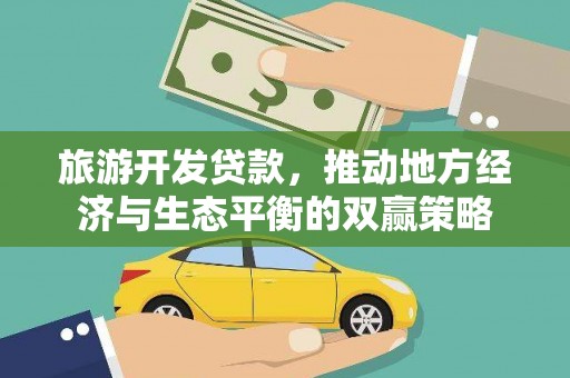黔东南旅游开发贷款，推动地方经济与生态平衡的双赢策略