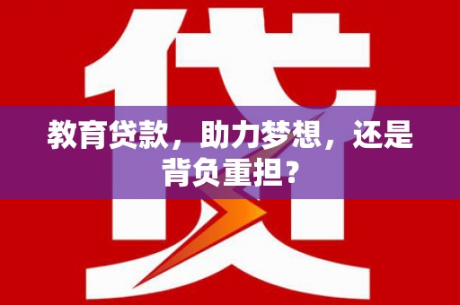 黔东南教育贷款，助力梦想，还是背负重担？