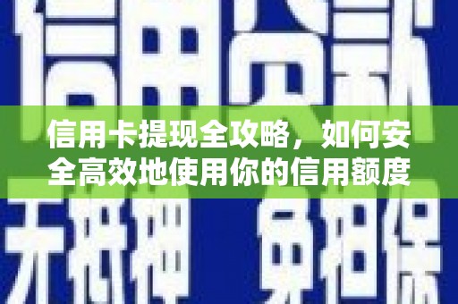 黔东南信用卡提现全攻略，如何安全高效地使用你的信用额度