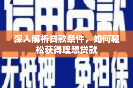 黔东南深入解析贷款条件，如何轻松获得理想贷款