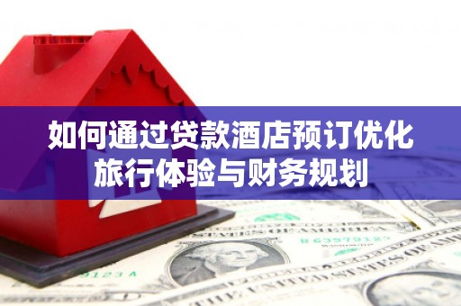 黔东南如何通过贷款酒店预订优化旅行体验与财务规划