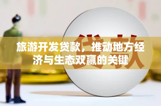 黔东南旅游开发贷款，推动地方经济与生态双赢的关键