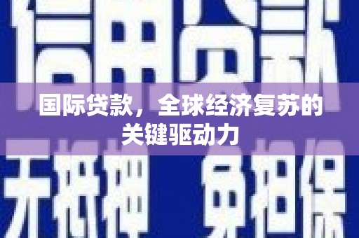 黔东南国际贷款，全球经济复苏的关键驱动力