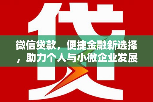 黔东南微信贷款，便捷金融新选择，助力个人与小微企业发展