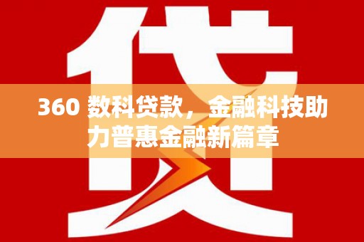 黔东南360 数科贷款，金融科技助力普惠金融新篇章